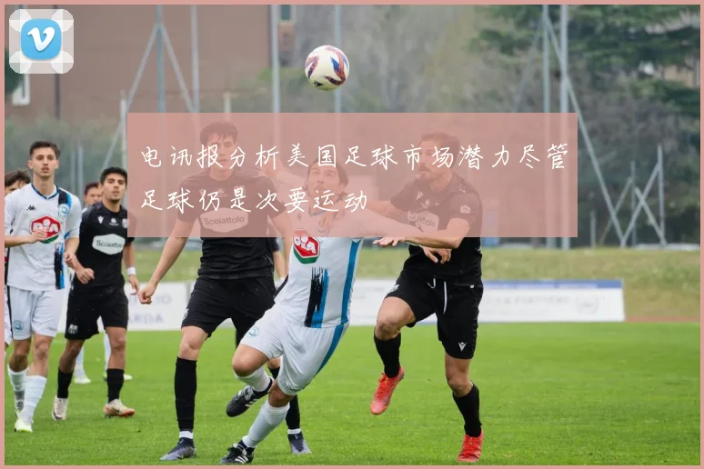 电讯报分析美国足球市场潜力尽管足球仍是次要运动