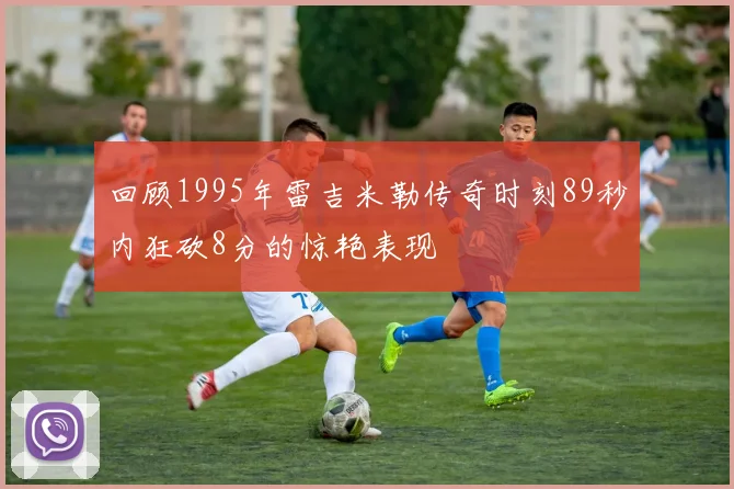 回顾1995年雷吉米勒传奇时刻89秒内狂砍8分的惊艳表现