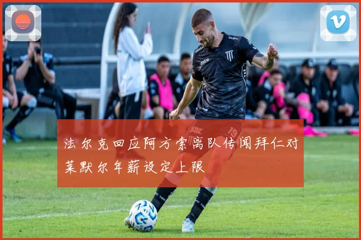 法尔克回应阿方索离队传闻拜仁对莱默尔年薪设定上限