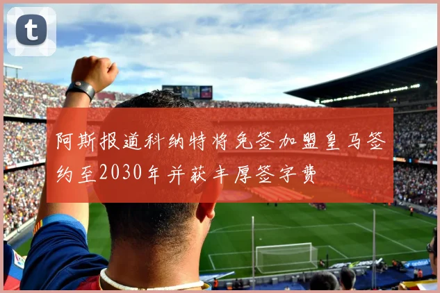 阿斯报道科纳特将免签加盟皇马签约至2030年并获丰厚签字费