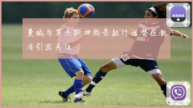 曼城与罗杰斯回购条款对话潜在激活引发关注