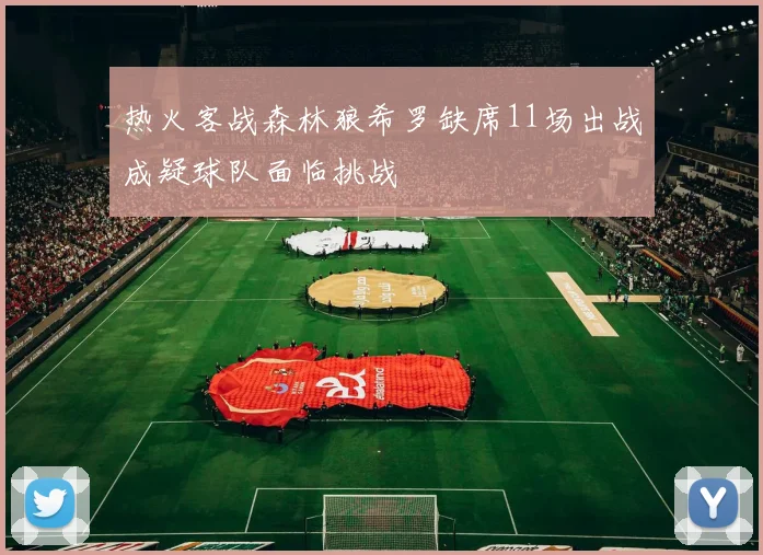 热火客战森林狼希罗缺席11场出战成疑球队面临挑战