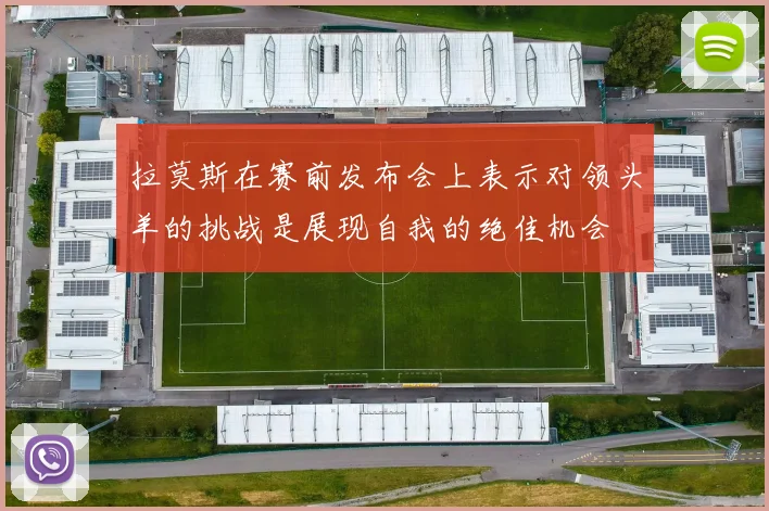 拉莫斯在赛前发布会上表示对领头羊的挑战是展现自我的绝佳机会