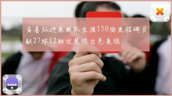 黄喜灿迎来狼队生涯150场里程碑贡献27球12助攻展现出色表现