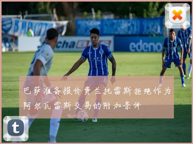 巴萨准备报价费兰托雷斯拒绝作为阿尔瓦雷斯交易的附加条件