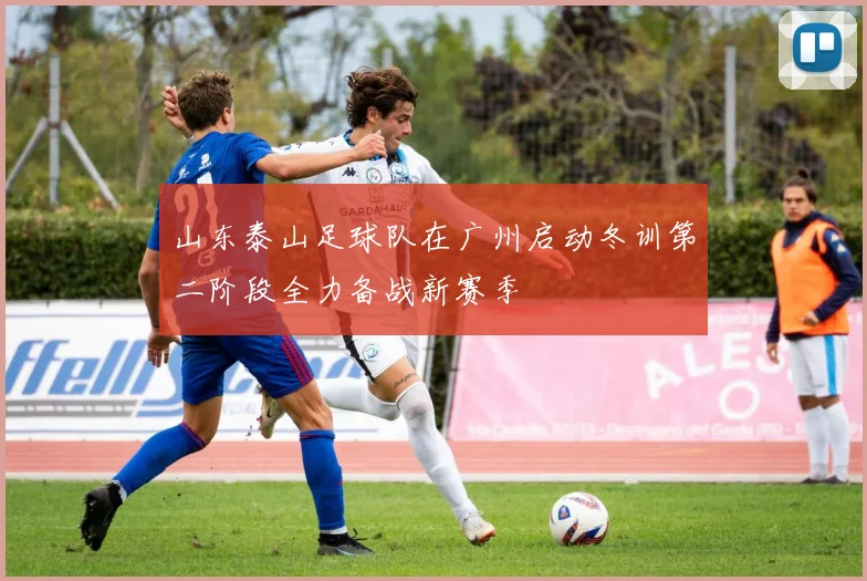 山东泰山足球队在广州启动冬训第二阶段全力备战新赛季
