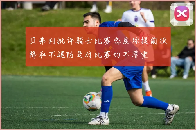 贝弗利批评骑士比赛态度称提前投降和不退防是对比赛的不尊重