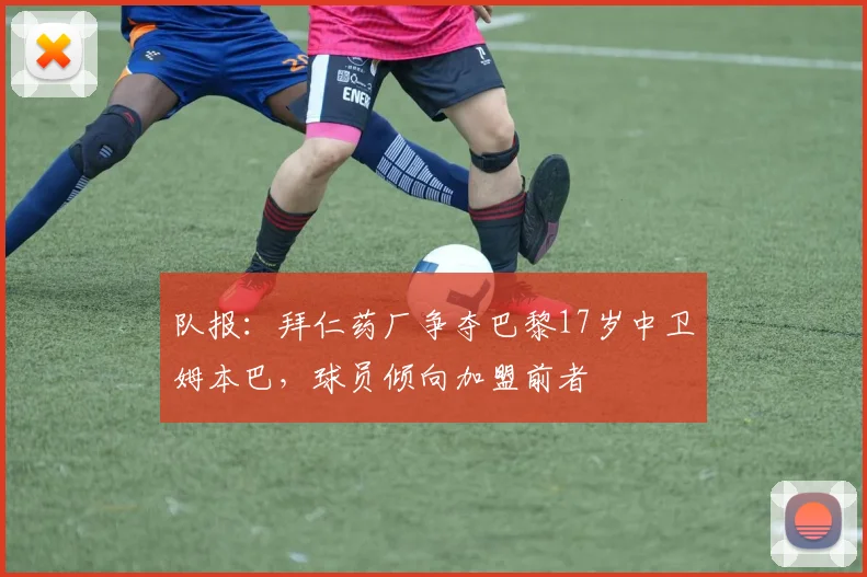 队报：拜仁药厂争夺巴黎17岁中卫姆本巴，球员倾向加盟前者