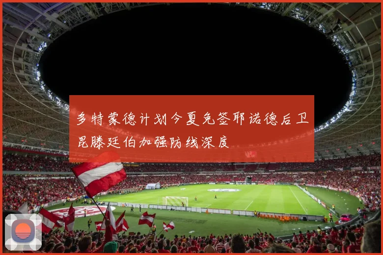 多特蒙德计划今夏免签耶诺德后卫昆滕廷伯加强防线深度